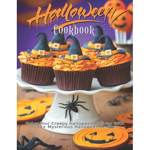 Halloween Cookbook: Enjoy Your Creepy Halloween Holiday With 150+ Mysterious Halloween Recipes