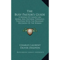 The Busy Pastor's Guide: A Resume of Canon Law, Moral and Pastoral Theology, Together with the Relevant Decisions of the Roman Congregations
