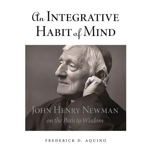 An Integrative Habit of Mind: John Henry Newman on the Path to Wisdom