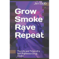 Grow Smoke Rave Repeat: The Life and Times of a Self-Righteous Drug Dealer