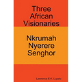 Three African Visionaries: Nkrumah Nyerere Senghor