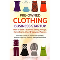 Pre-Owned Clothing Business Startup: How to Start a Business Selling Vintage, Name Brand, Used & Upcycled Fashion: Includes Advice on How to Sell on e