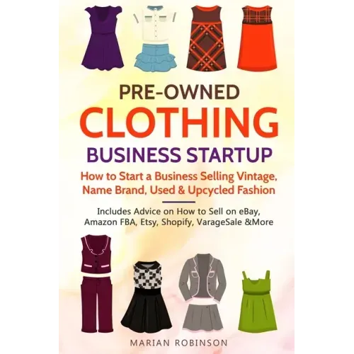 Pre-Owned Clothing Business Startup: How to Start a Business Selling Vintage, Name Brand, Used & Upcycled Fashion: Includes Advice on How to Sell on e