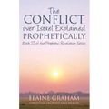 The Conflict over Israel Explained Prophetically: Book II of the Prophetic Revelation Series