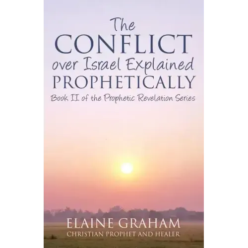 The Conflict over Israel Explained Prophetically: Book II of the Prophetic Revelation Series
