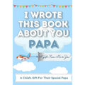 I Wrote This Book About You Papa: A Child's Fill in The Blank Gift Book For Their Special Papa Perfect for Kid's 7 x 10 inch