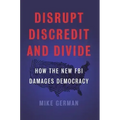 Disrupt, Discredit, and Divide: How the New FBI Damages Democracy