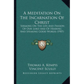 A Meditation On The Incarnation Of Christ: Sermons On The Life And Passion Of Our Lord And Of Hearing And Speaking Good Words (1907)