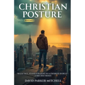 Christian Posture: Walk Tall, Stand Straight in a Crooked World - Core Doctrines: VOL I