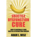 Erectile Dysfunction Cure: How To Naturally Cure Erectile Dysfunction Forever