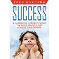 Success: A Handbook for Developing the Right Mindset and Achieving Your Dreams