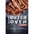 Beginner Dutch Oven Cookbook: Simple & Tasty Dutch Oven Recipes That Can Be Enjoyed as Any Meal of The Day