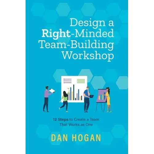 Design a Right-Minded, Team-Building Workshop: 12 Steps to Create a Team That Works as One