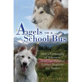 Angels on a School Bus: How a Community of Volunteers Saved Two Hundred German Shepherds and Huskies