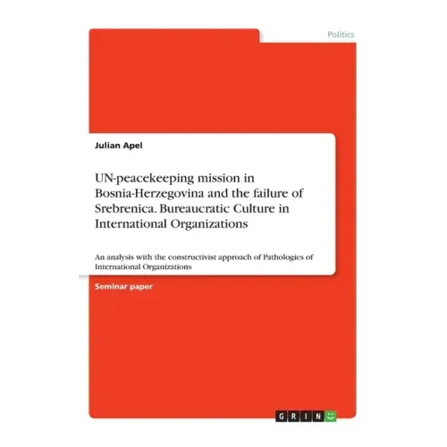 UN-peacekeeping mission in Bosnia-Herzegovina and the failure of Srebrenica. Bureaucratic Culture in International Organizations: An analysis with the