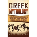 Greek Mythology: A Fascinating Guide to Understanding the Ancient Greek Religion with Its Gods, Goddesses, Monsters and Mortals