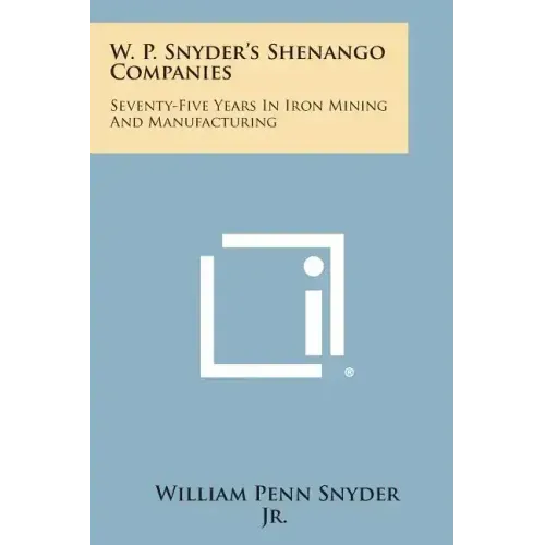 W. P. Snyder's Shenango Companies: Seventy-Five Years In Iron Mining And Manufacturing - Paperback