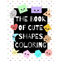 The Book of Cute Shapes Coloring: A coloring book about shapes for infants, toddlers and young kids.