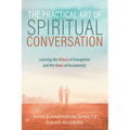 The Practical Art of Spiritual Conversation: Learning the Whens of Evangelism and the Hows of Discipleship