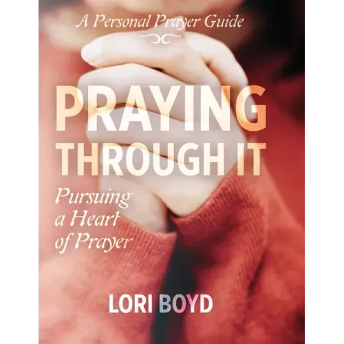 Praying Through It: Pursuing a Heart of Prayer