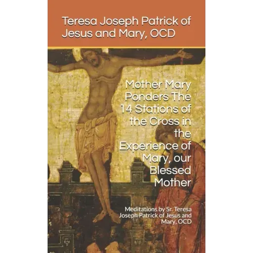 Mother Mary Ponders The 14 Stations of the Cross in the Experience of Mary, our Blessed Mother: Meditations by Sr. Teresa Joseph Patrick of Jesus and
