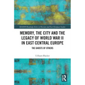 Memory, the City and the Legacy of World War II in East Central Europe: The Ghosts of Others