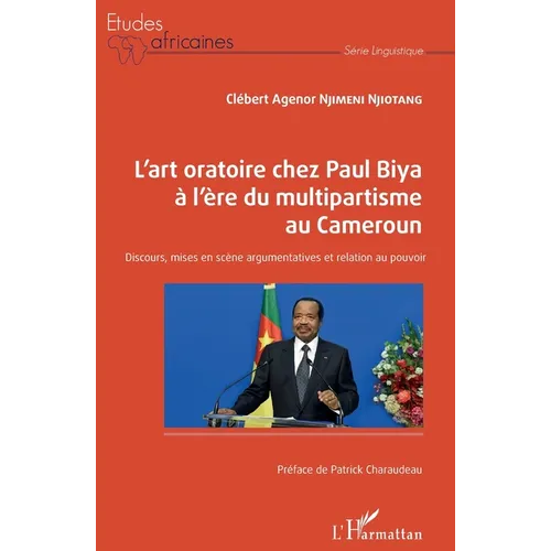 L'art oratoire chez Paul Biya à l'ère du multipartisme au Cameroun: Discours, mises en scène argumentatives et relation au pouvoir