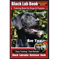 Black Lab, Black Labrador Retriever Training Book for Dogs & Puppies By BoneUP Dog Training: Are You Ready to Bone Up? Easy Training * Fast Results Bl