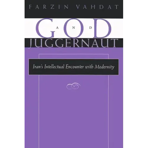 God and Juggernaut: Iran's Intellectual Encounter with Modernity
