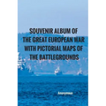 Souvenir Album of the Great European War With Pictorial Maps of the Battlegrounds