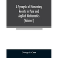 A Synopsis of Elementary Results in Pure and Applied Mathematics (Volume I)