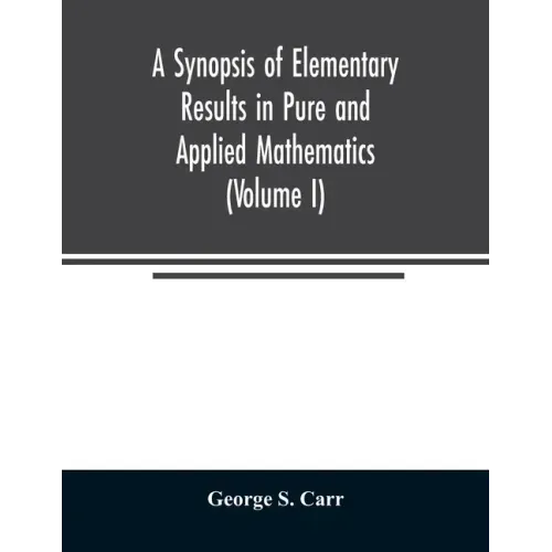 A Synopsis of Elementary Results in Pure and Applied Mathematics (Volume I)