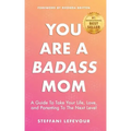 You Are A Badass Mom: A Guide to Take your Life, Love, and Parenting to the Next Level