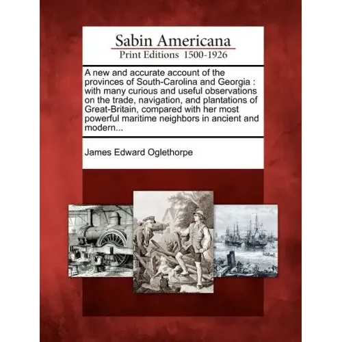 A New and Accurate Account of the Provinces of South-Carolina and Georgia: With Many Curious and Useful Observations on the Trade, Navigation, and Pla