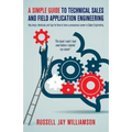 A Simple Guide to Technical Sales and Field Application Engineering: Key steps, shortcuts, and tips for how to have a prosperous career in Sales Engin