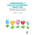 Understanding a Child the Occupational Therapy Way: Recognizing and Communicating the Unique Potential of a Child