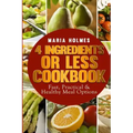 4 Ingredients or Less Cookbook: Fast, Practical & Healthy Meal Options