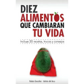 10 alimentos que cambiarán tu vida: Incluye 20 recetas