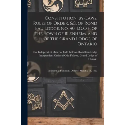 Constitution, By-laws, Rules of Order, &c. of Rond Eau Lodge, No. 40, I.O.O.F. of the Town of Blenheim, and of the Grand Lodge of Ontario [microform]: