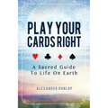 Play Your Cards Right: A Sacred Guide To Life On Earth