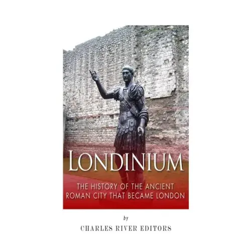 Londinium: The History of the Ancient Roman City that Became London