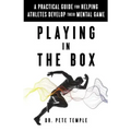 Playing in the Box: A Practical Guide for Helping Athletes Develop Their Mental Game