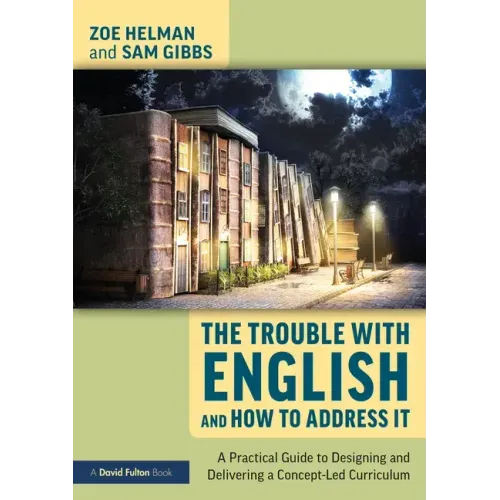 The Trouble with English and How to Address It: A Practical Guide to Designing and Delivering a Concept-Led Curriculum