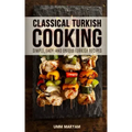 Classical Turkish Cooking: Simple, Easy, and Unique Turkish Recipes
