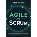 Agile and Scrum: Unlock the Power of Agile Project Management, Lean Thinking, the Kanban Process, and Scrum