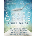 Sweet Grace Study Guide: Practical Steps To Lose Weight and Overcome Sugar Addiction