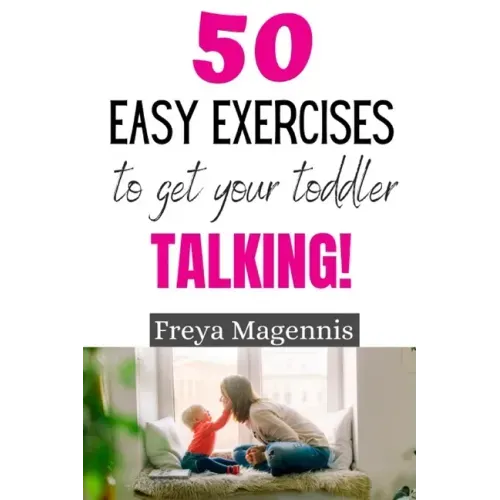 50 Easy Exercises to Get Your Toddler Talking: Designed by a Speech and Language Pathologist