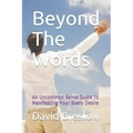 Beyond The Words: An Uncommon Sense Guide to Manifesting Your Every Desire