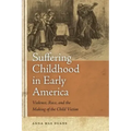 Suffering Childhood in Early America: Violence, Race, and the Making of the Child Victim