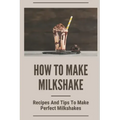 How To Make Milkshake: Recipes And Tips To Make Perfect Milkshakes: Fruit Milkshake Recipe